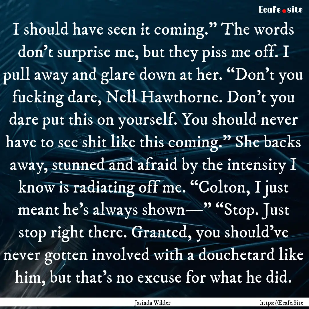 I should have seen it coming.” The words.... : Quote by Jasinda Wilder