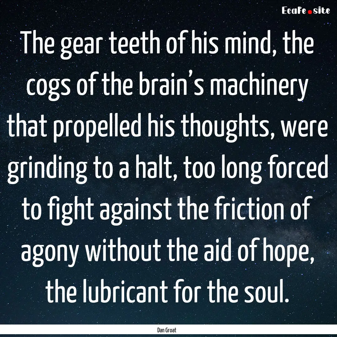 The gear teeth of his mind, the cogs of the.... : Quote by Dan Groat