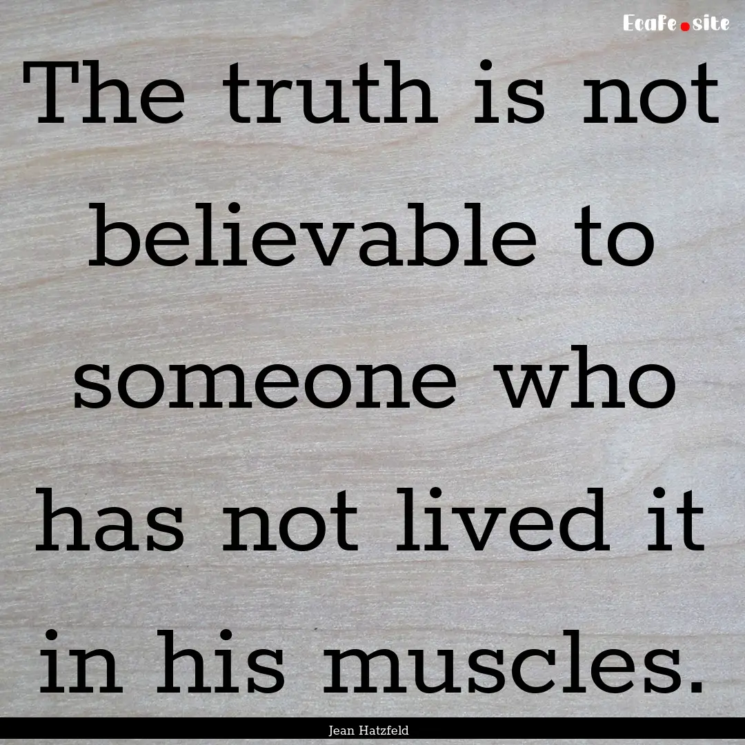 The truth is not believable to someone who.... : Quote by Jean Hatzfeld