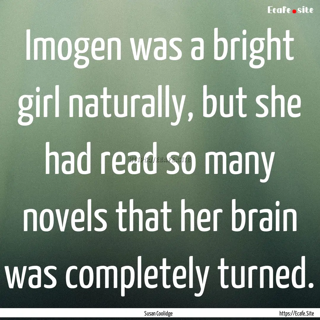 Imogen was a bright girl naturally, but she.... : Quote by Susan Coolidge