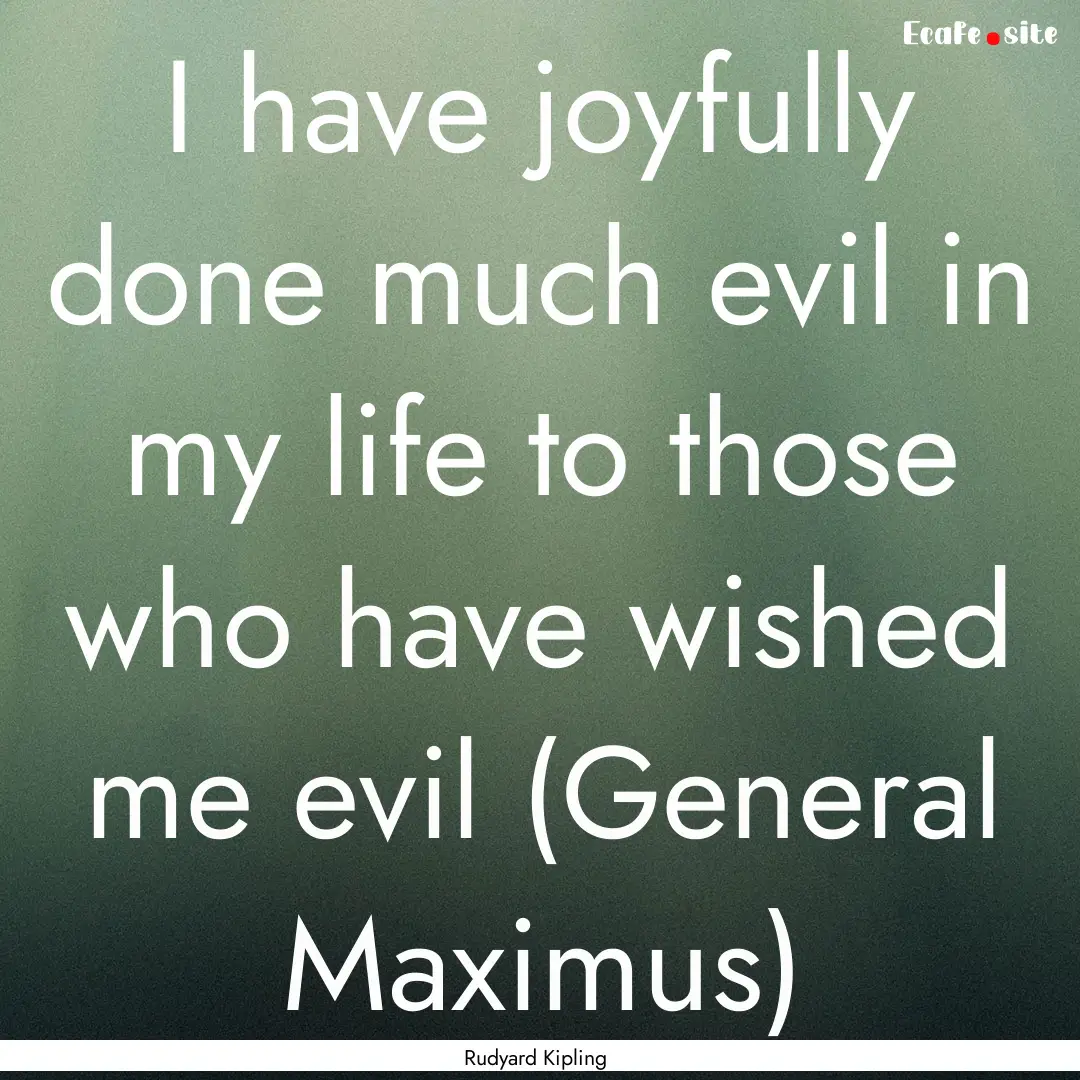 I have joyfully done much evil in my life.... : Quote by Rudyard Kipling