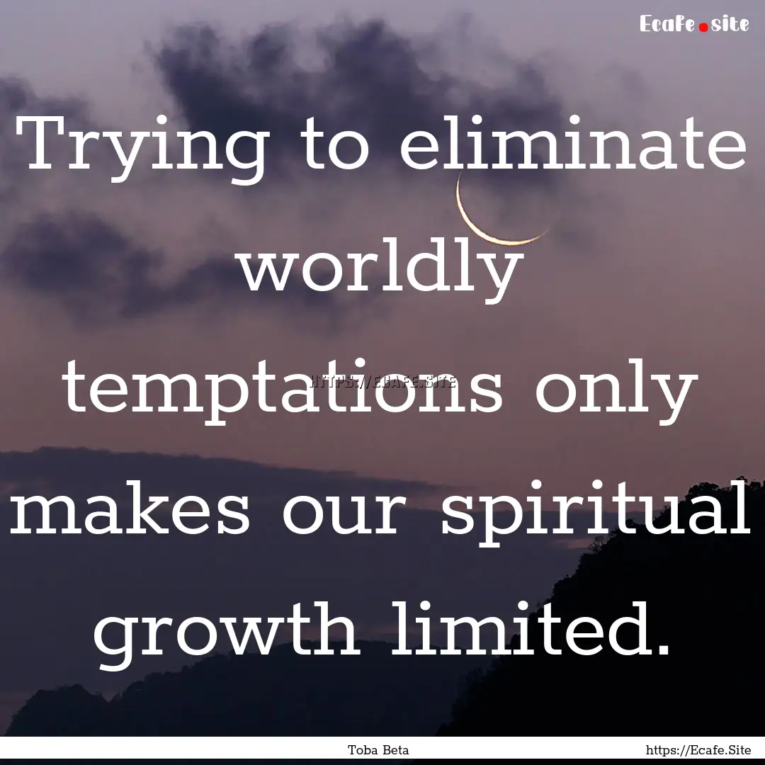 Trying to eliminate worldly temptations only.... : Quote by Toba Beta