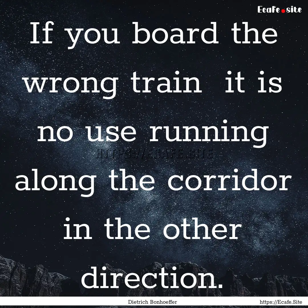 If you board the wrong train it is no use.... : Quote by Dietrich Bonhoeffer