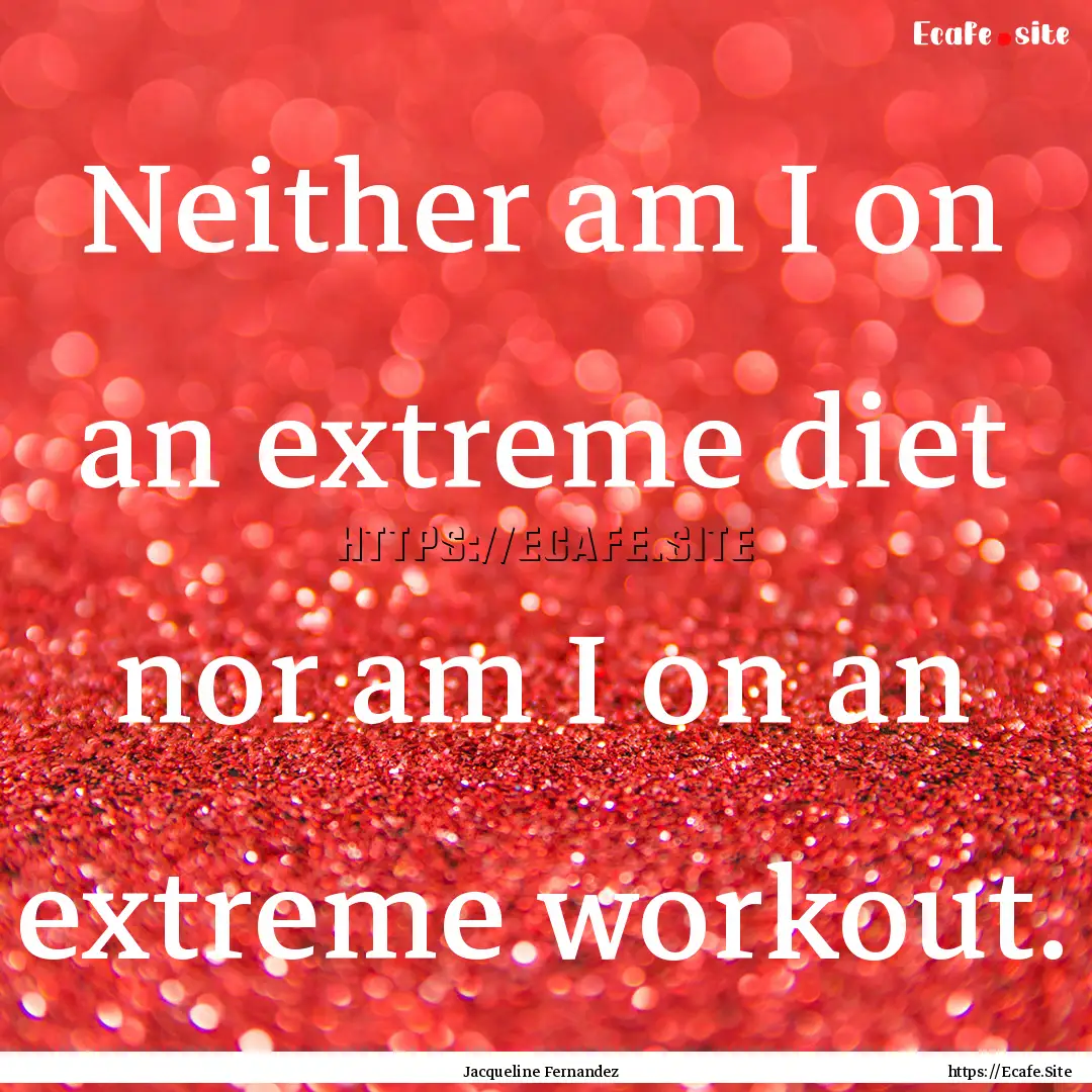 Neither am I on an extreme diet nor am I.... : Quote by Jacqueline Fernandez