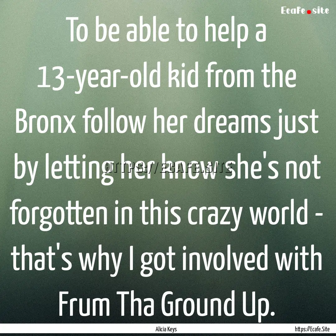 To be able to help a 13-year-old kid from.... : Quote by Alicia Keys