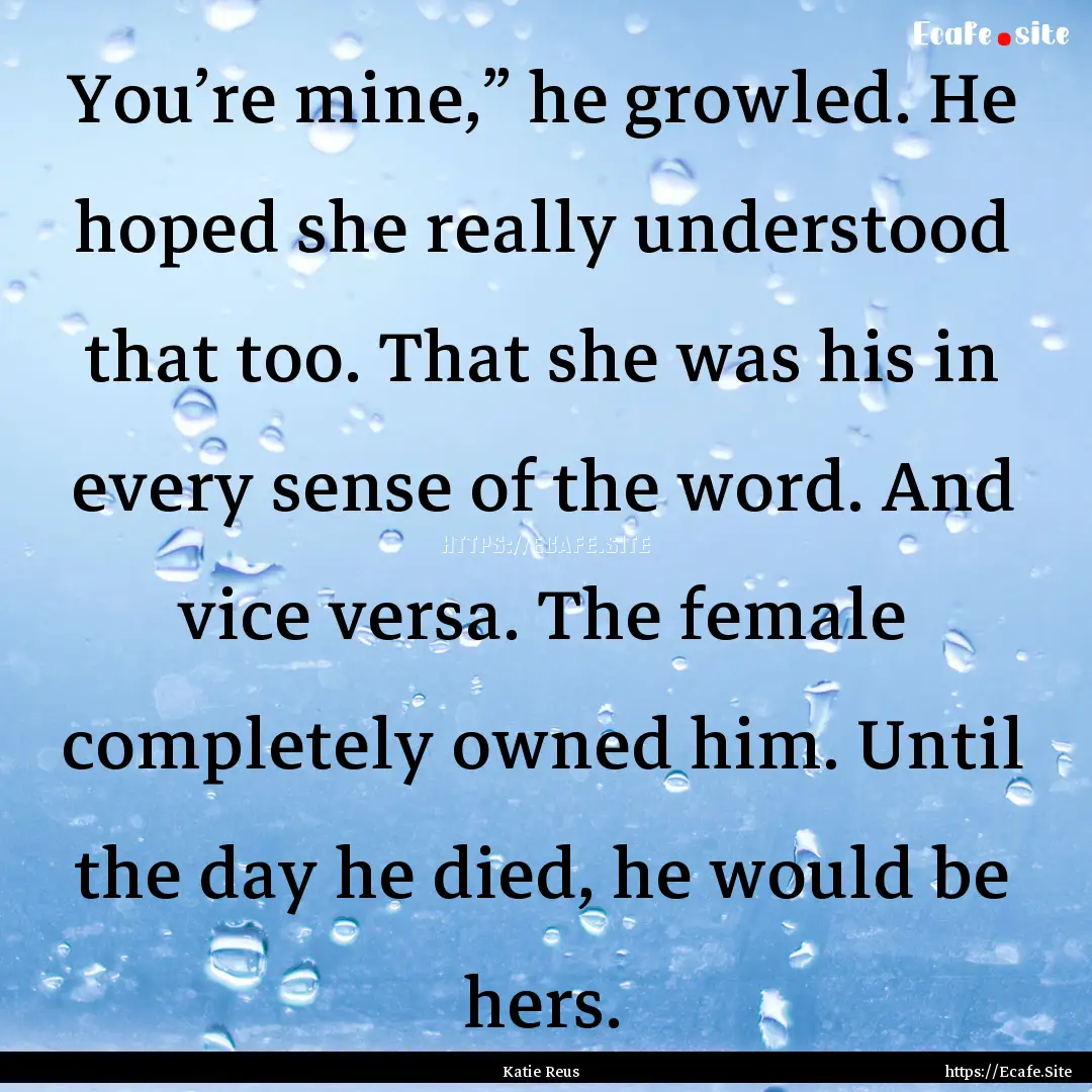 You’re mine,” he growled. He hoped she.... : Quote by Katie Reus