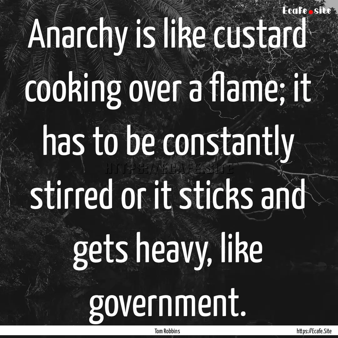 Anarchy is like custard cooking over a flame;.... : Quote by Tom Robbins