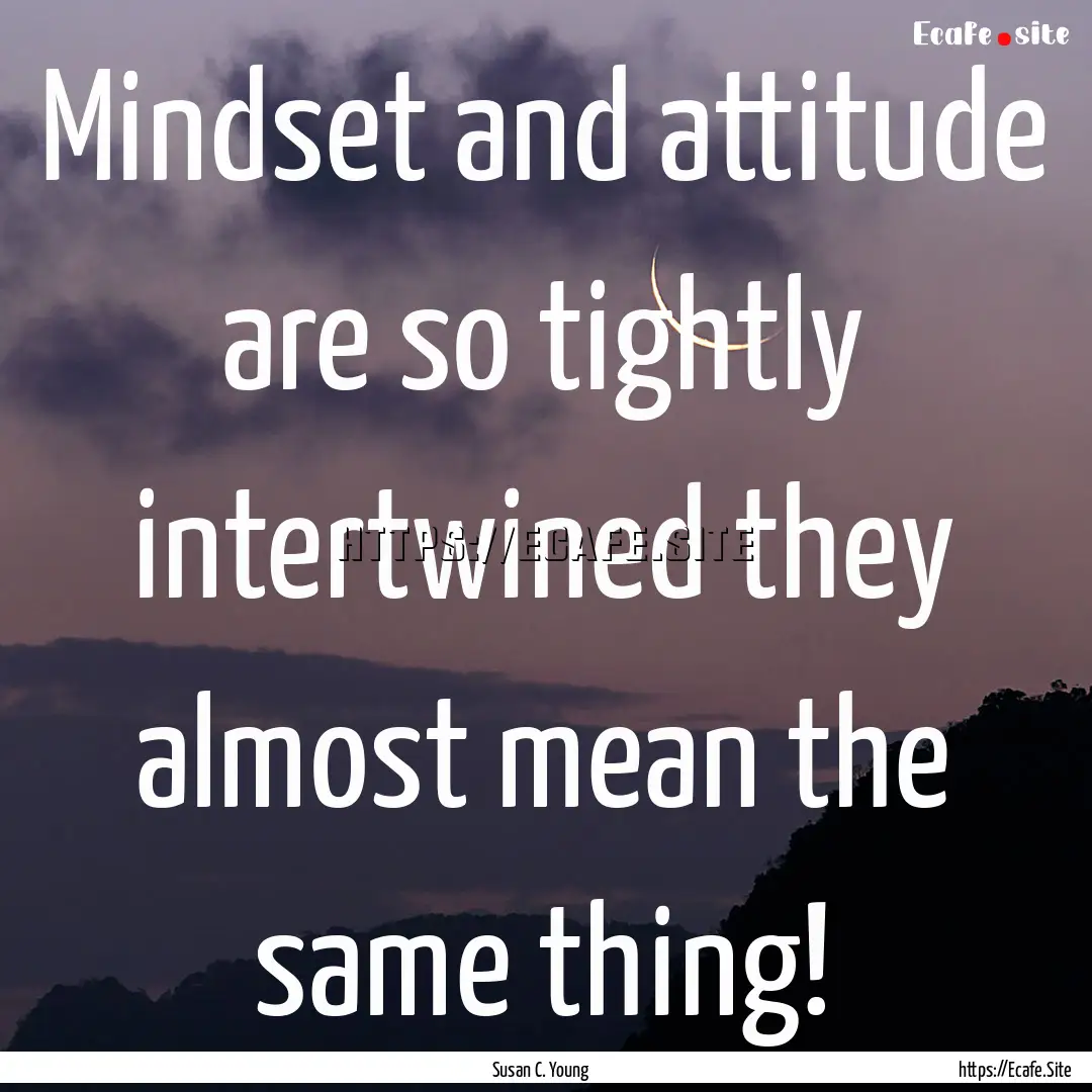 Mindset and attitude are so tightly intertwined.... : Quote by Susan C. Young