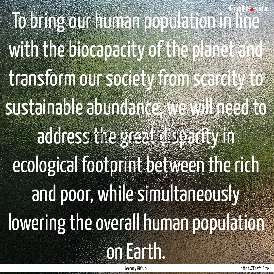 To bring our human population in line with.... : Quote by Jeremy Rifkin