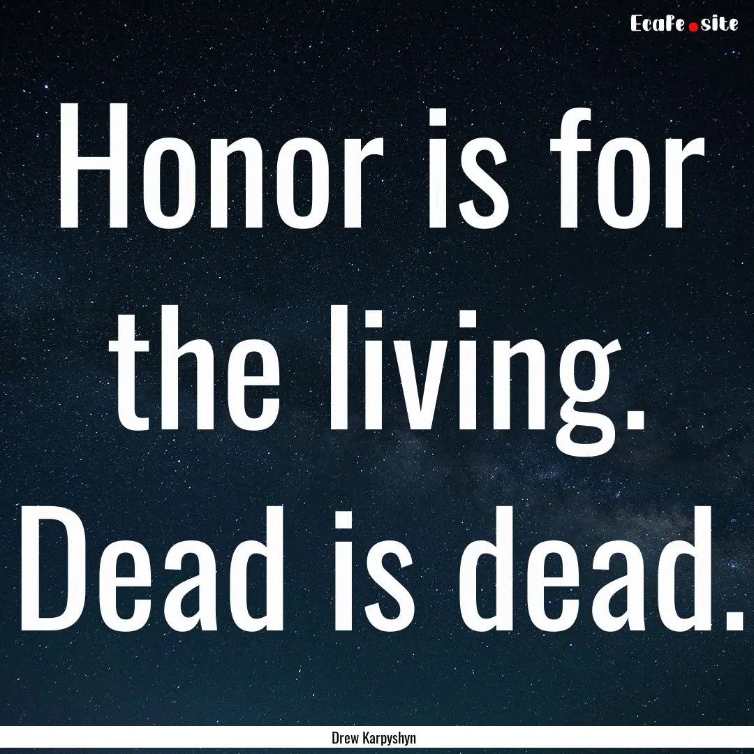 Honor is for the living. Dead is dead. : Quote by Drew Karpyshyn