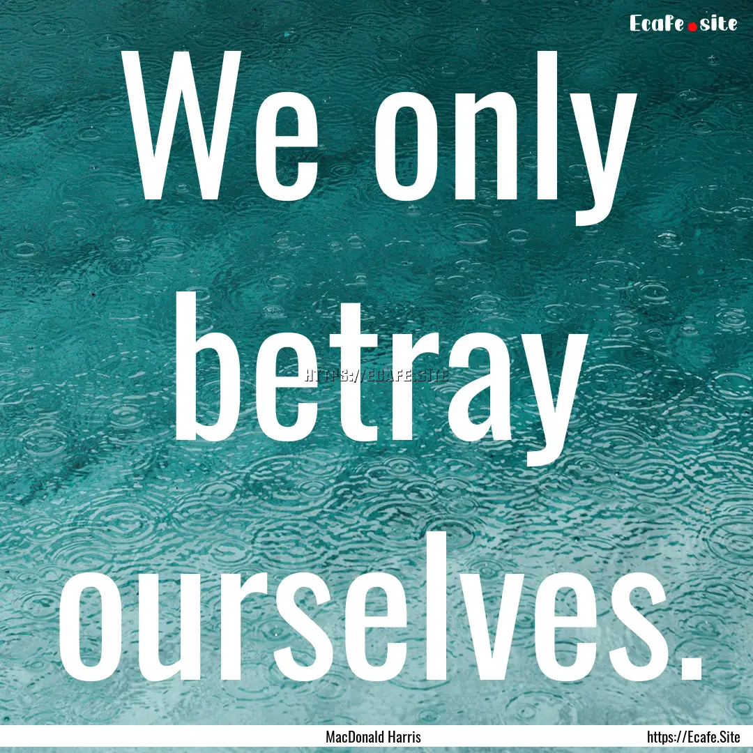 We only betray ourselves. : Quote by MacDonald Harris