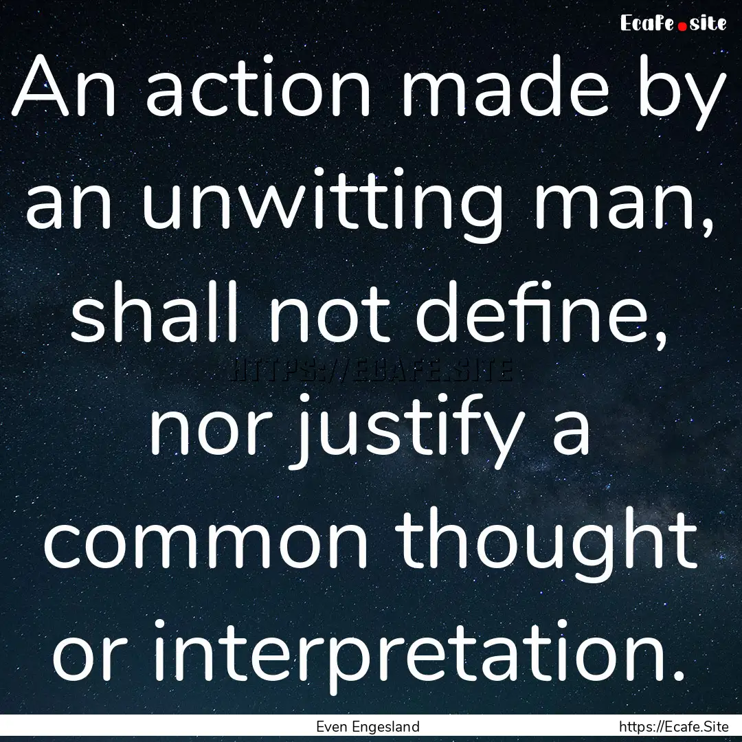 An action made by an unwitting man, shall.... : Quote by Even Engesland