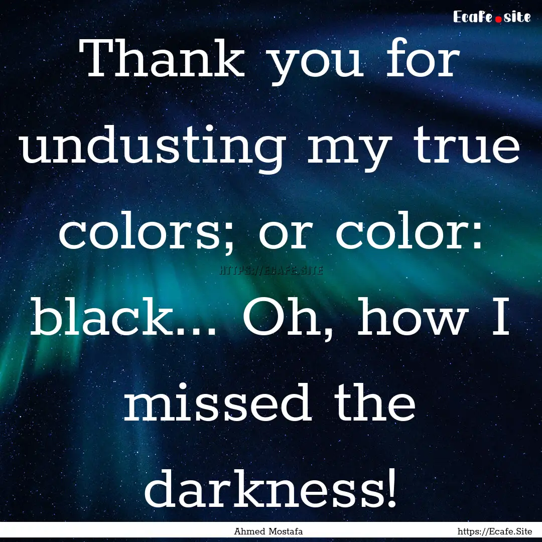 Thank you for undusting my true colors; or.... : Quote by Ahmed Mostafa