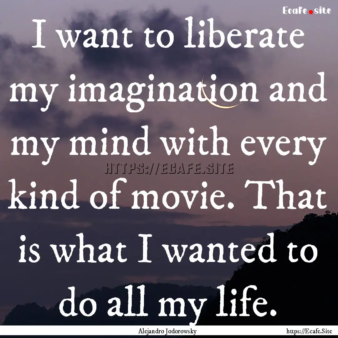 I want to liberate my imagination and my.... : Quote by Alejandro Jodorowsky