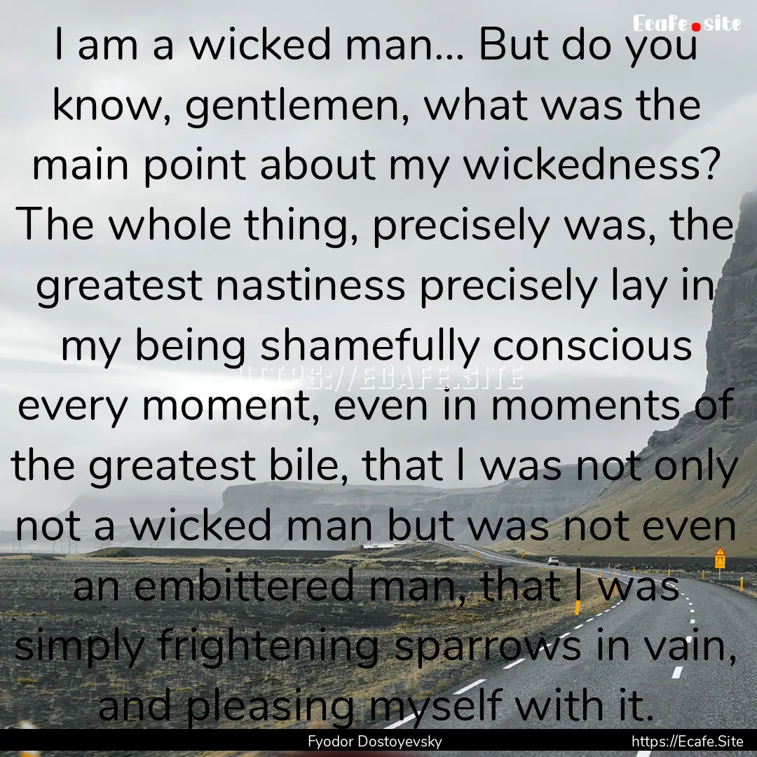 I am a wicked man... But do you know, gentlemen,.... : Quote by Fyodor Dostoyevsky