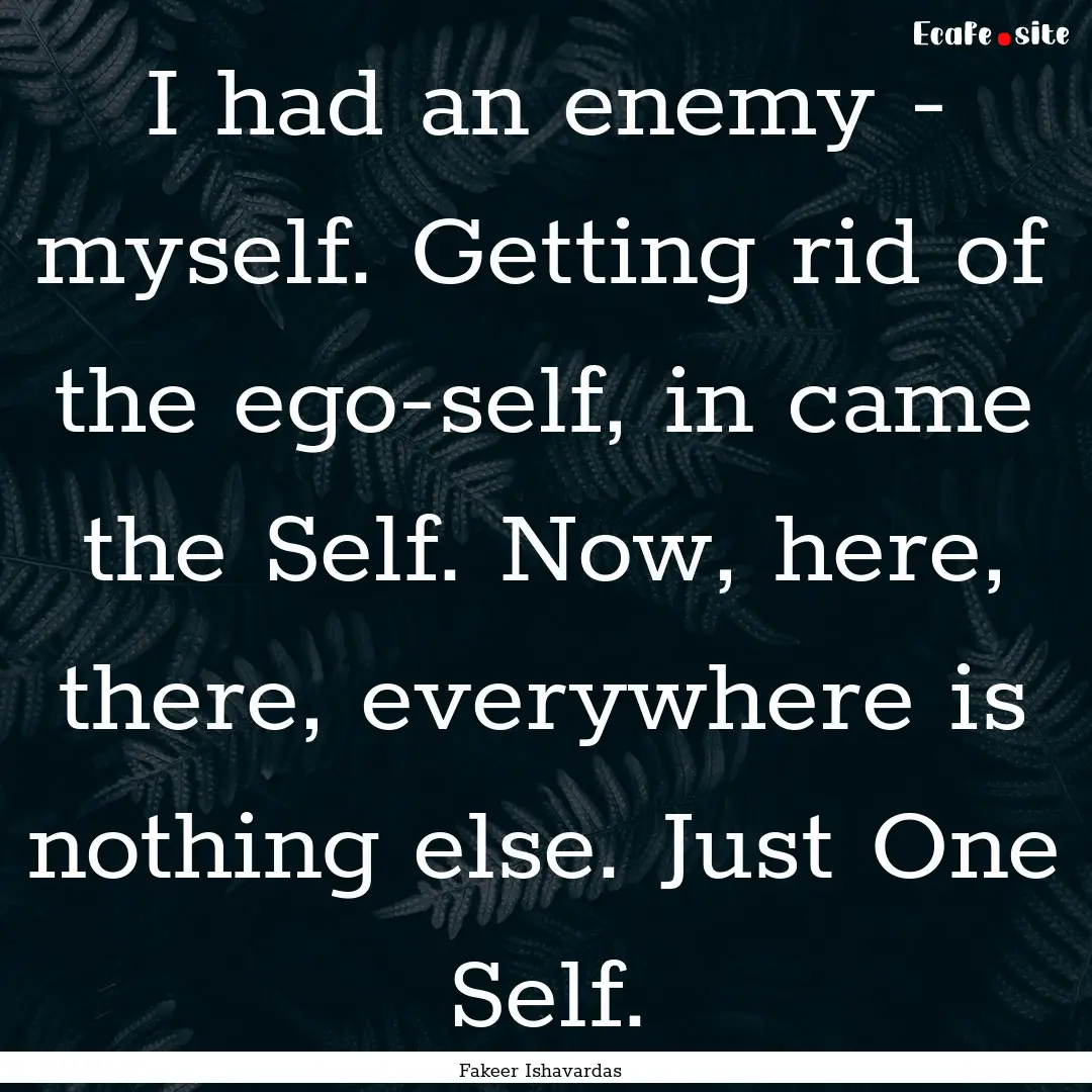 I had an enemy - myself. Getting rid of the.... : Quote by Fakeer Ishavardas