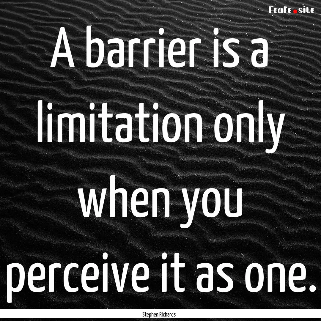 A barrier is a limitation only when you perceive.... : Quote by Stephen Richards