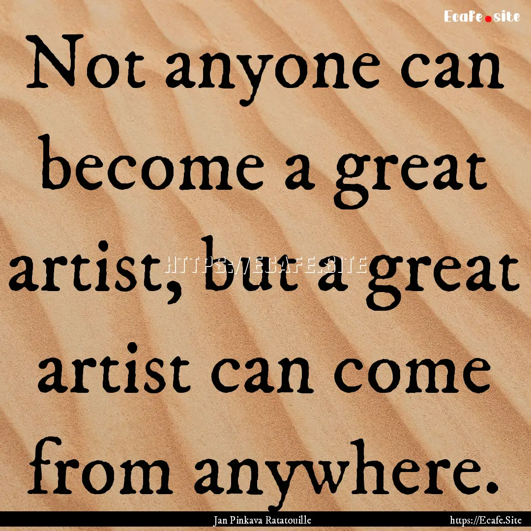 Not anyone can become a great artist, but.... : Quote by Jan Pinkava Ratatouille