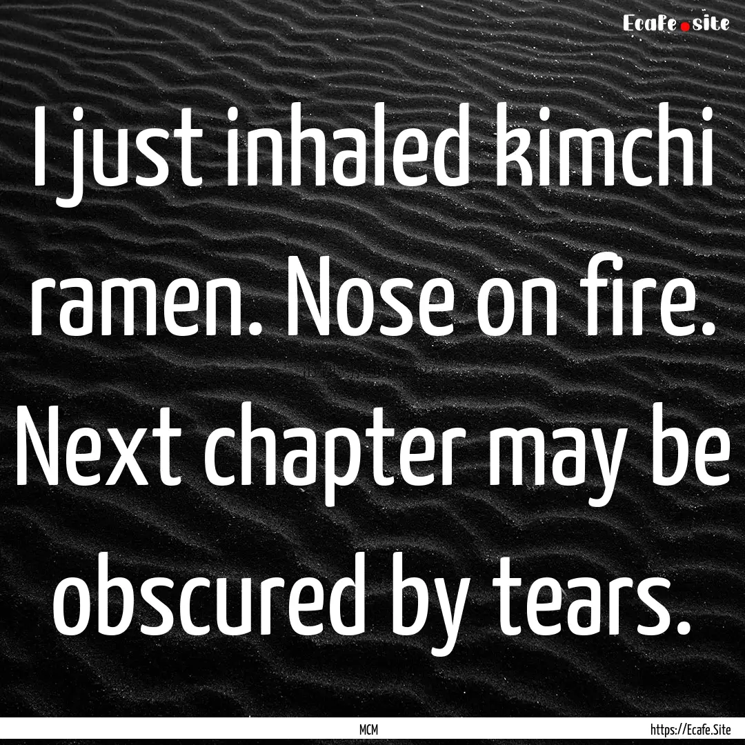 I just inhaled kimchi ramen. Nose on fire..... : Quote by MCM