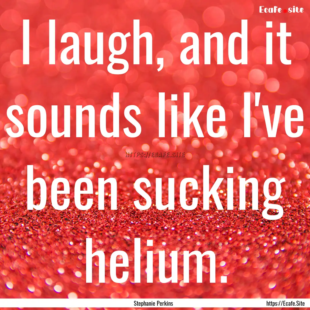 I laugh, and it sounds like I've been sucking.... : Quote by Stephanie Perkins