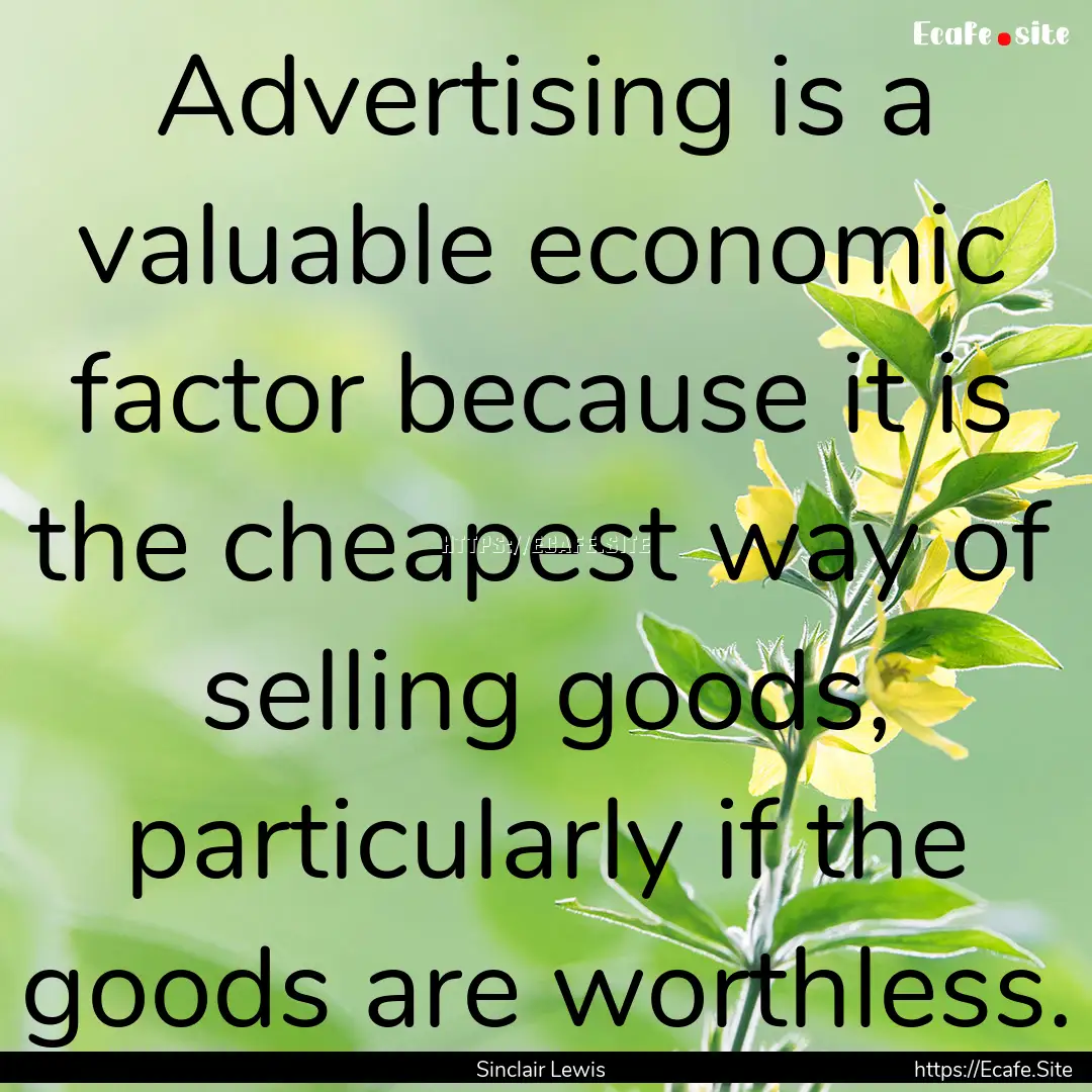 Advertising is a valuable economic factor.... : Quote by Sinclair Lewis