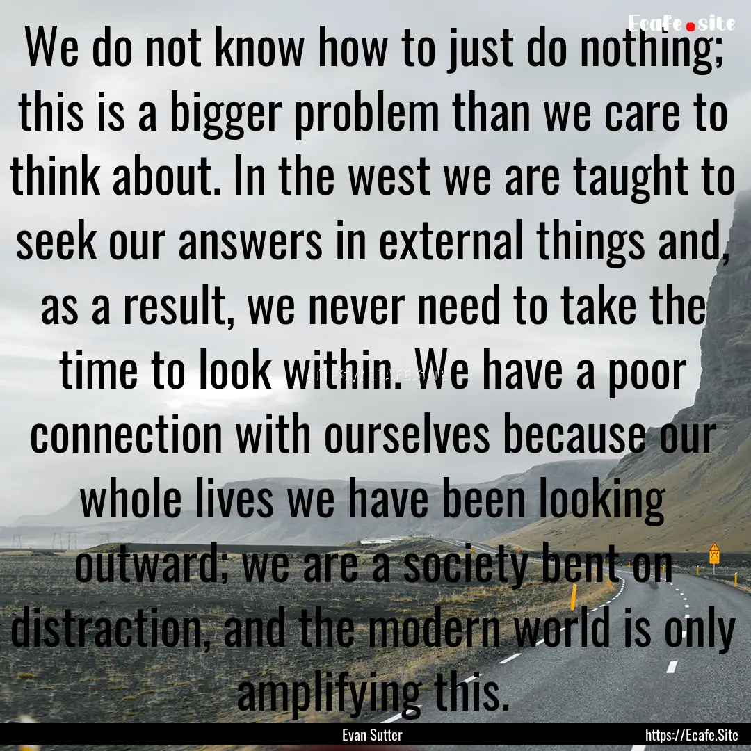 We do not know how to just do nothing; this.... : Quote by Evan Sutter