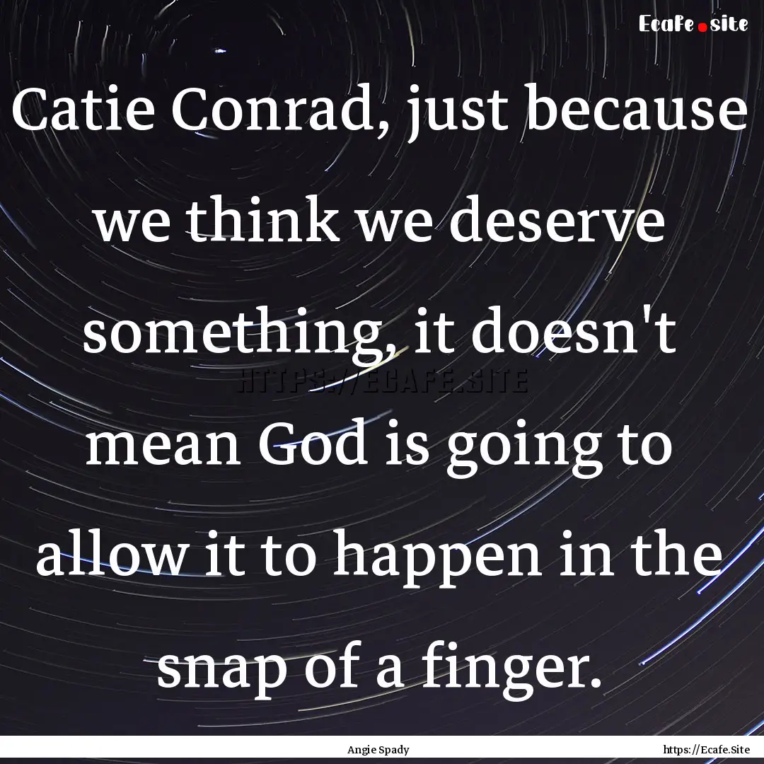 Catie Conrad, just because we think we deserve.... : Quote by Angie Spady