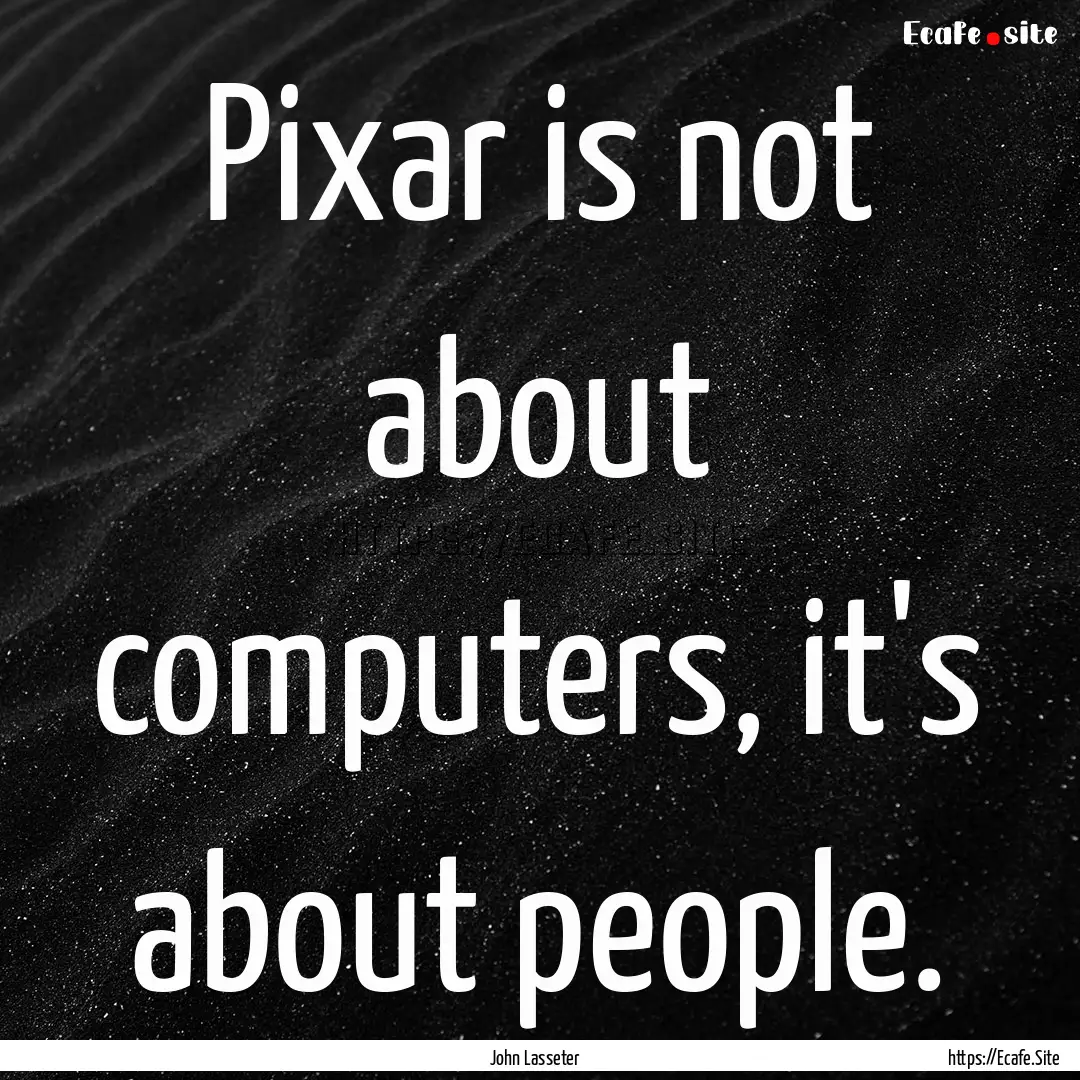 Pixar is not about computers, it's about.... : Quote by John Lasseter