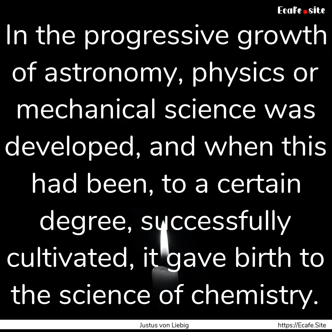 In the progressive growth of astronomy, physics.... : Quote by Justus von Liebig