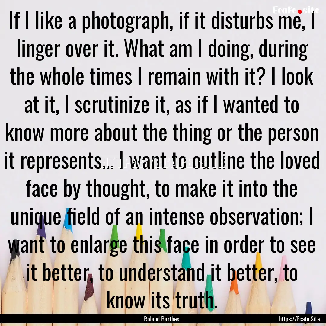 If I like a photograph, if it disturbs me,.... : Quote by Roland Barthes