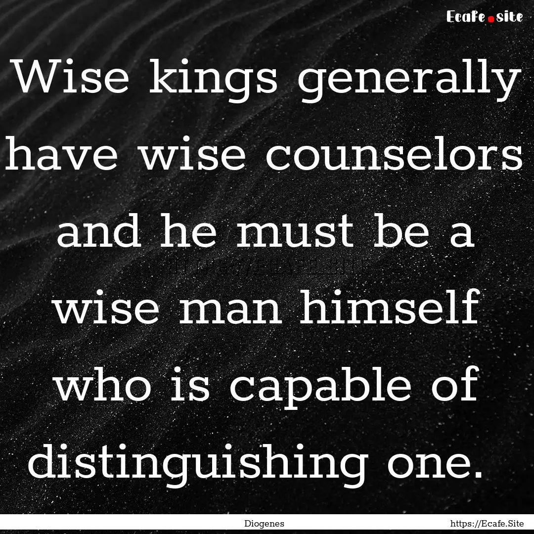 Wise kings generally have wise counselors.... : Quote by Diogenes