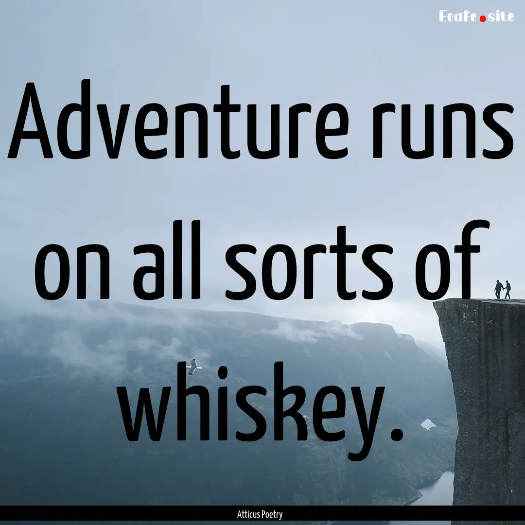 Adventure runs on all sorts of whiskey. .... : Quote by Atticus Poetry