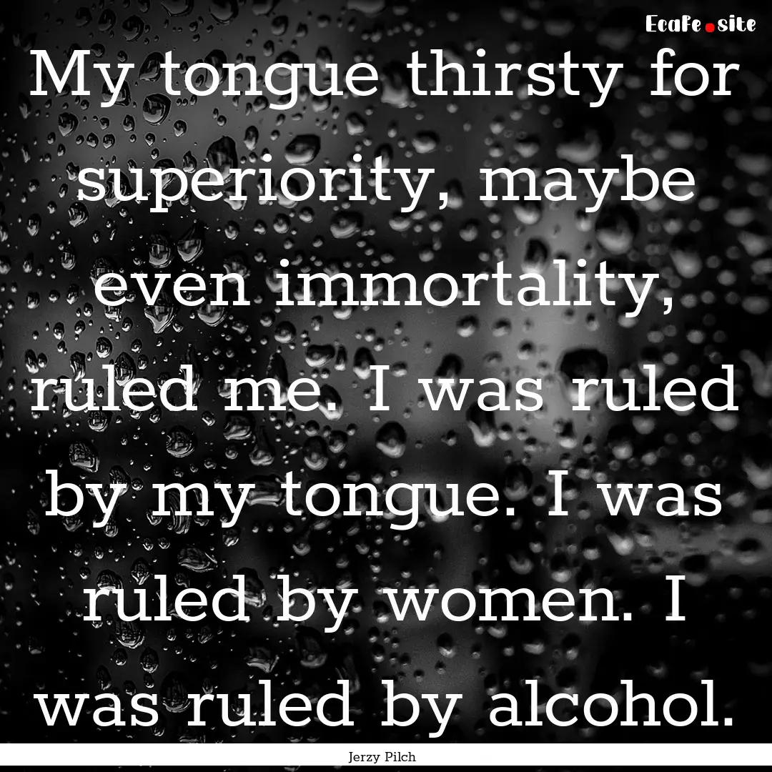 My tongue thirsty for superiority, maybe.... : Quote by Jerzy Pilch