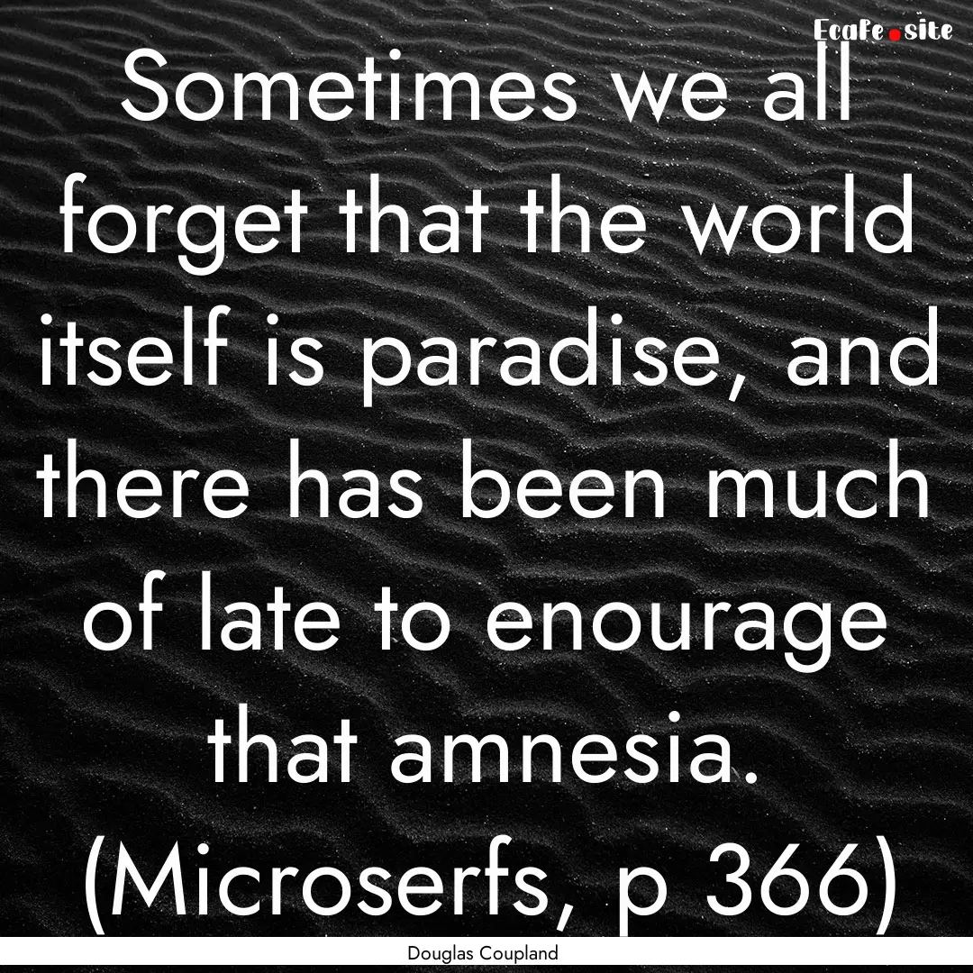 Sometimes we all forget that the world itself.... : Quote by Douglas Coupland