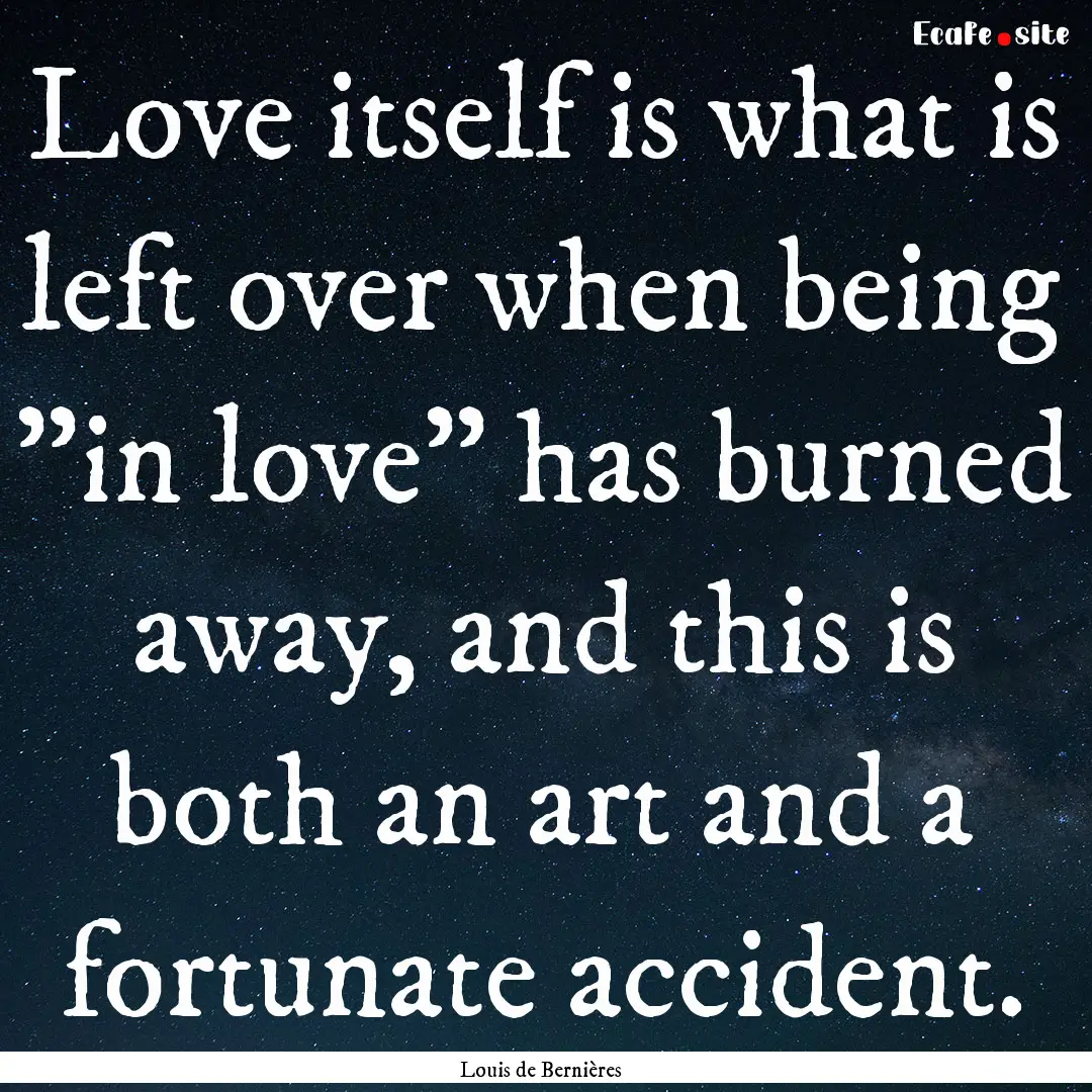 Love itself is what is left over when being.... : Quote by Louis de Bernières