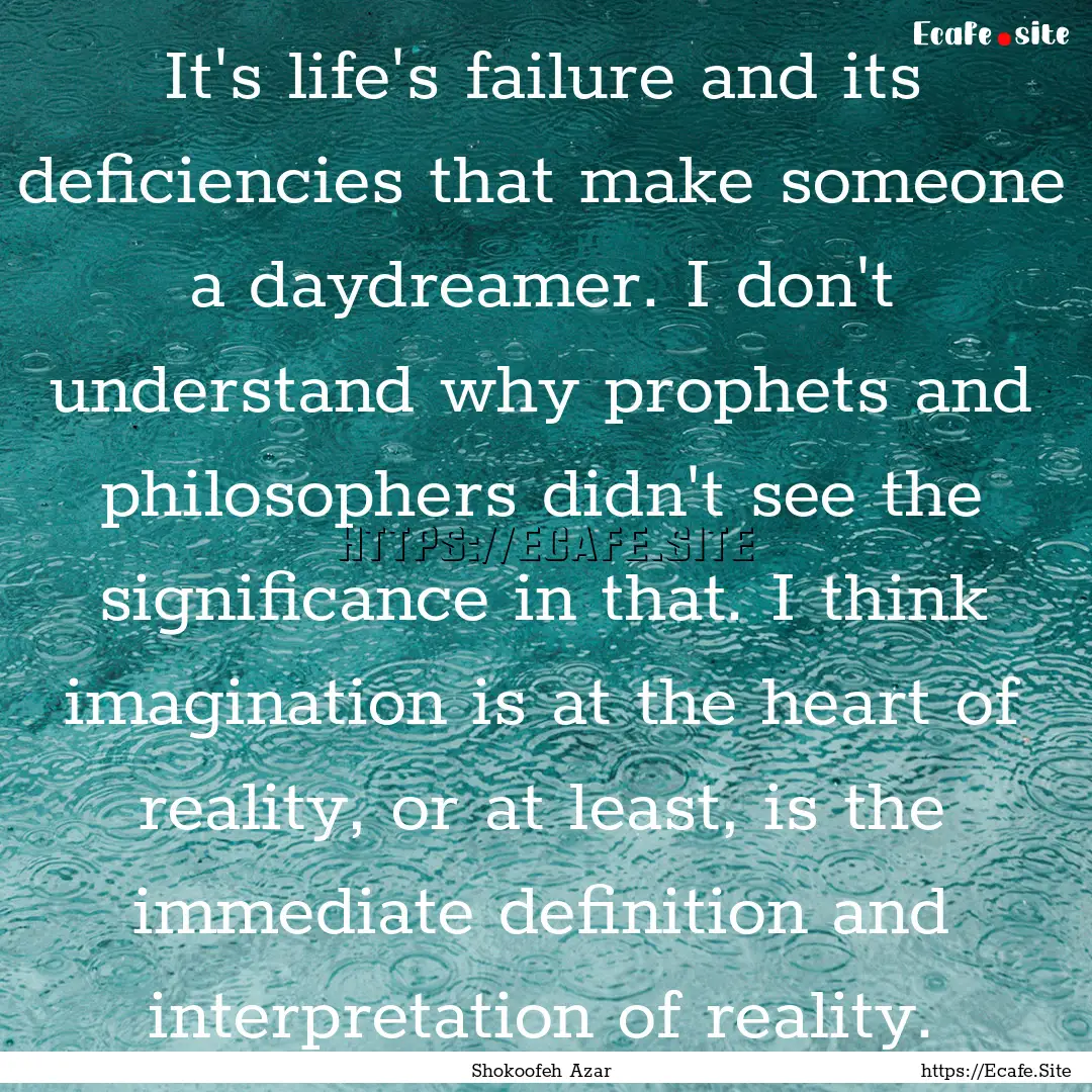 It's life's failure and its deficiencies.... : Quote by Shokoofeh Azar