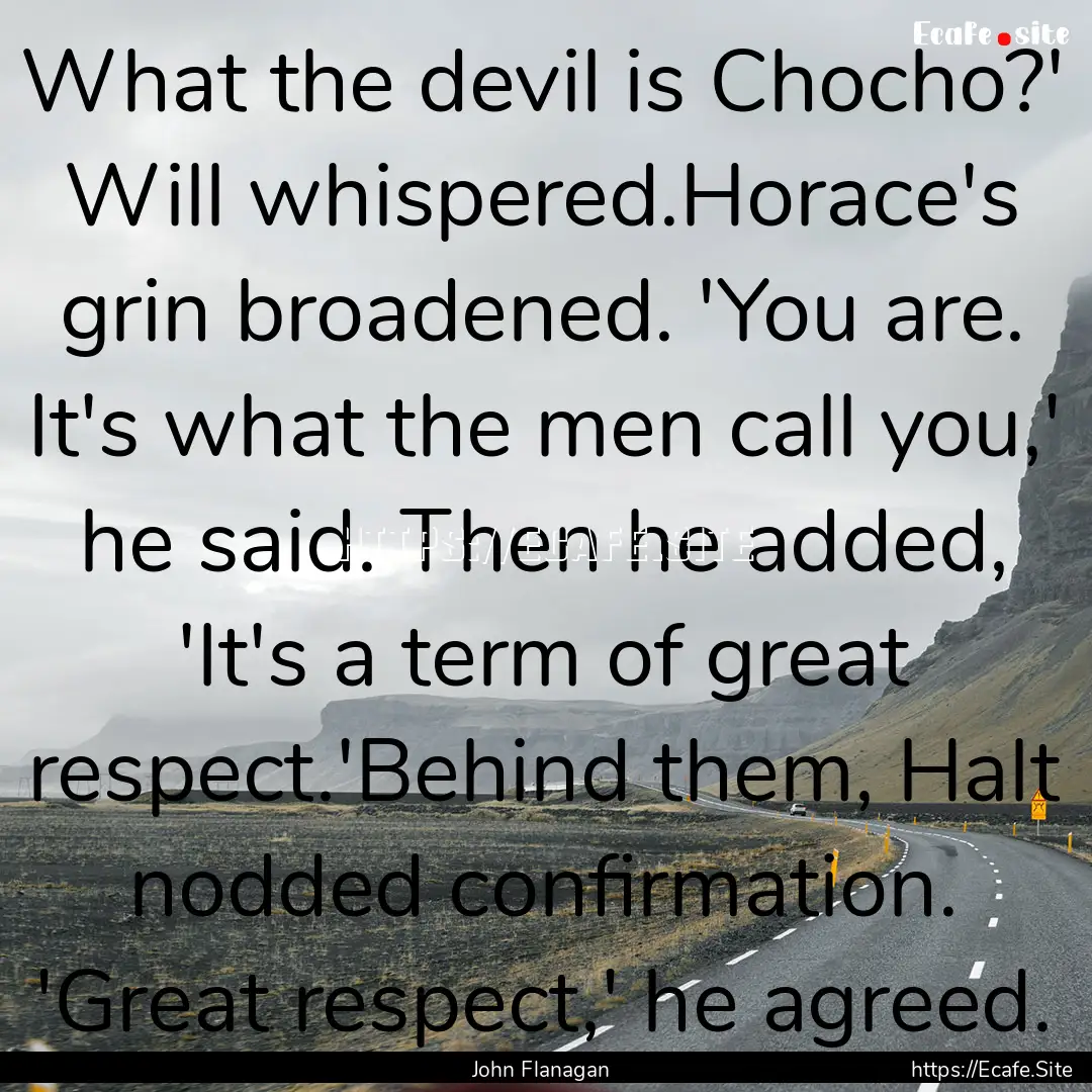 What the devil is Chocho?' Will whispered.Horace's.... : Quote by John Flanagan