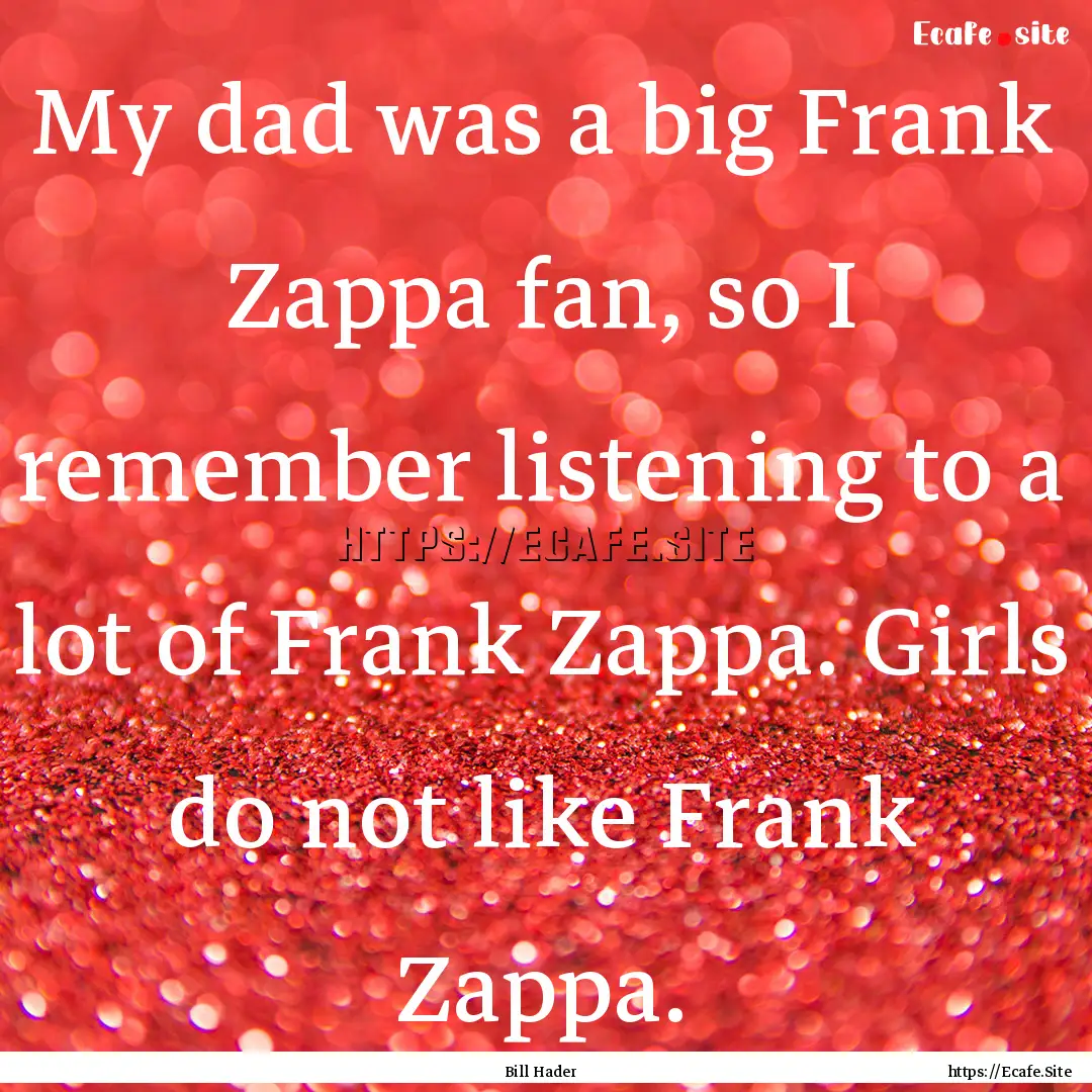 My dad was a big Frank Zappa fan, so I remember.... : Quote by Bill Hader