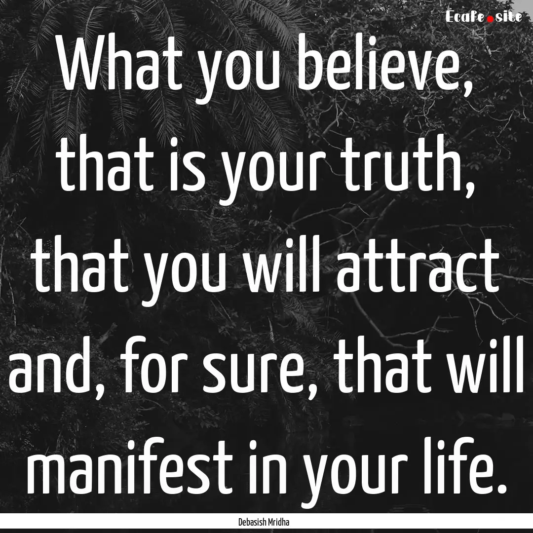 What you believe, that is your truth, that.... : Quote by Debasish Mridha