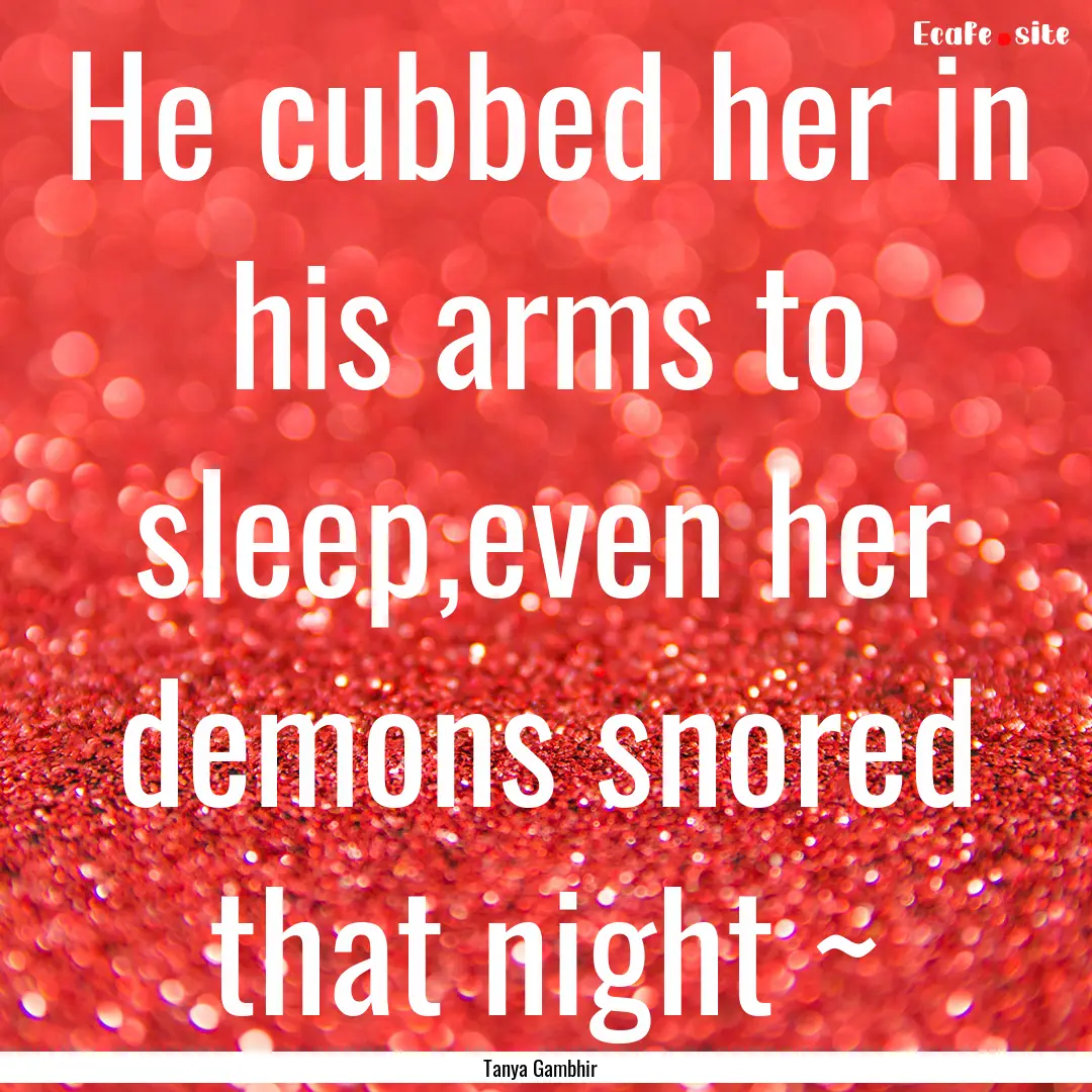 He cubbed her in his arms to sleep,even her.... : Quote by Tanya Gambhir