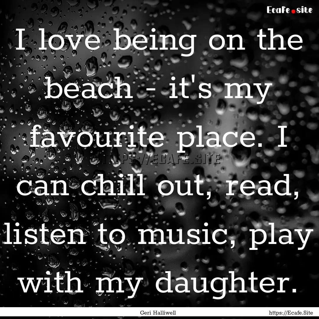 I love being on the beach - it's my favourite.... : Quote by Geri Halliwell