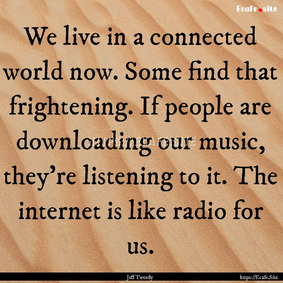 We live in a connected world now. Some find.... : Quote by Jeff Tweedy