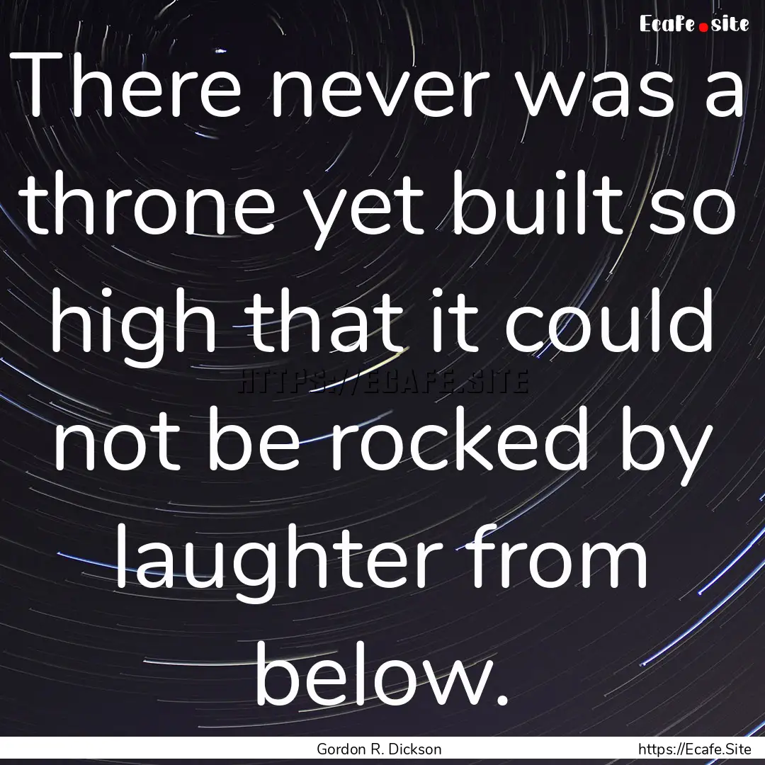 There never was a throne yet built so high.... : Quote by Gordon R. Dickson