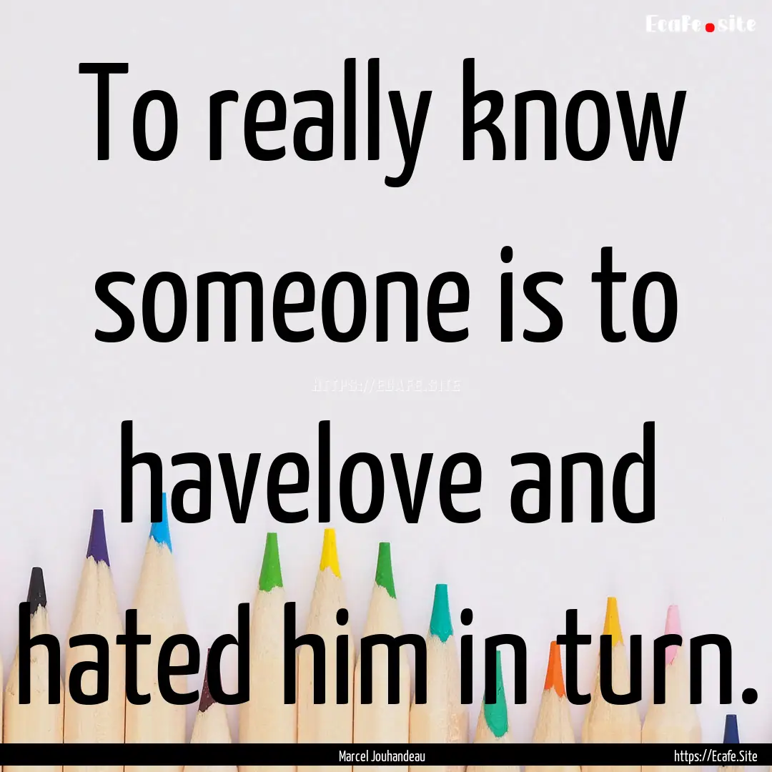 To really know someone is to havelove and.... : Quote by Marcel Jouhandeau