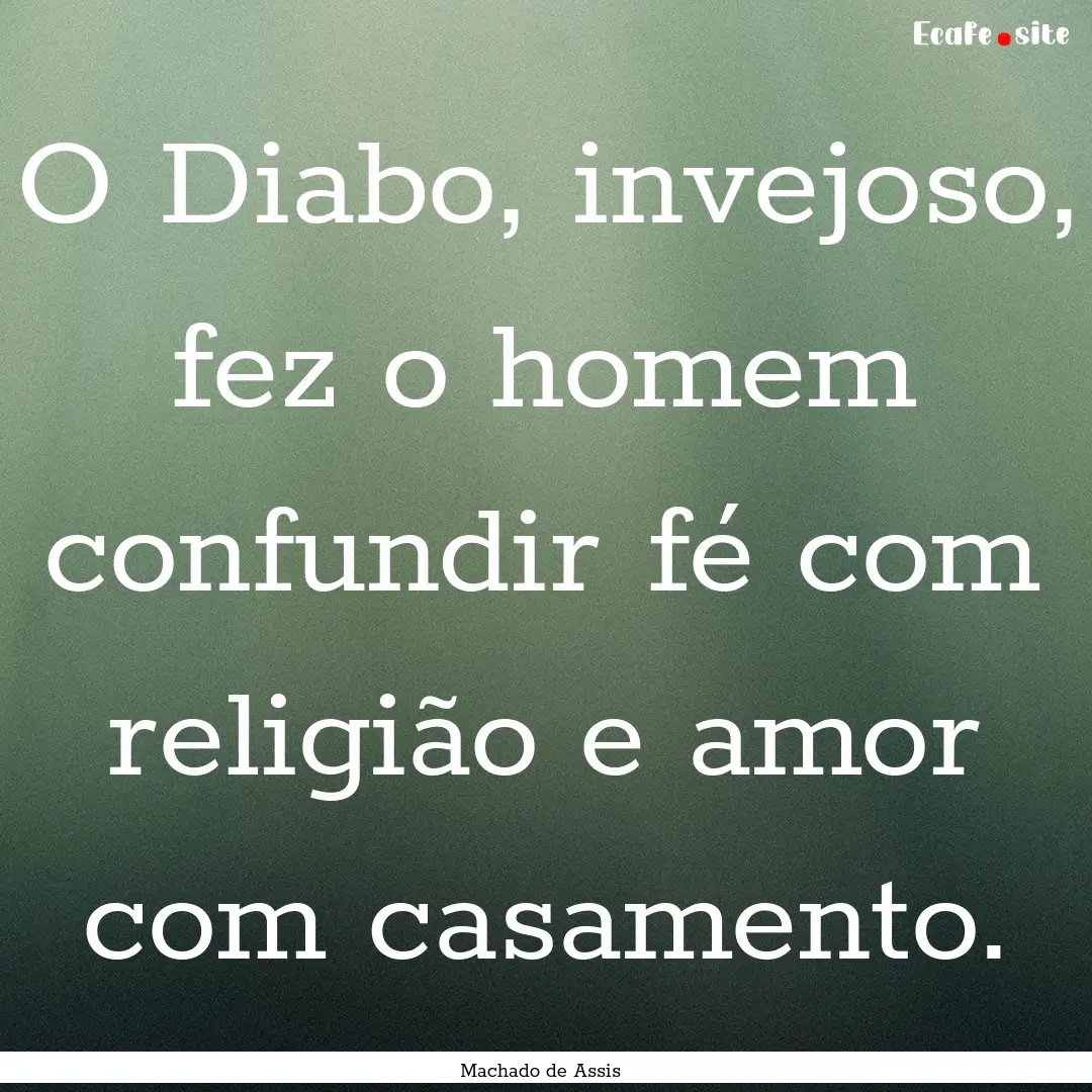 O Diabo, invejoso, fez o homem confundir.... : Quote by Machado de Assis