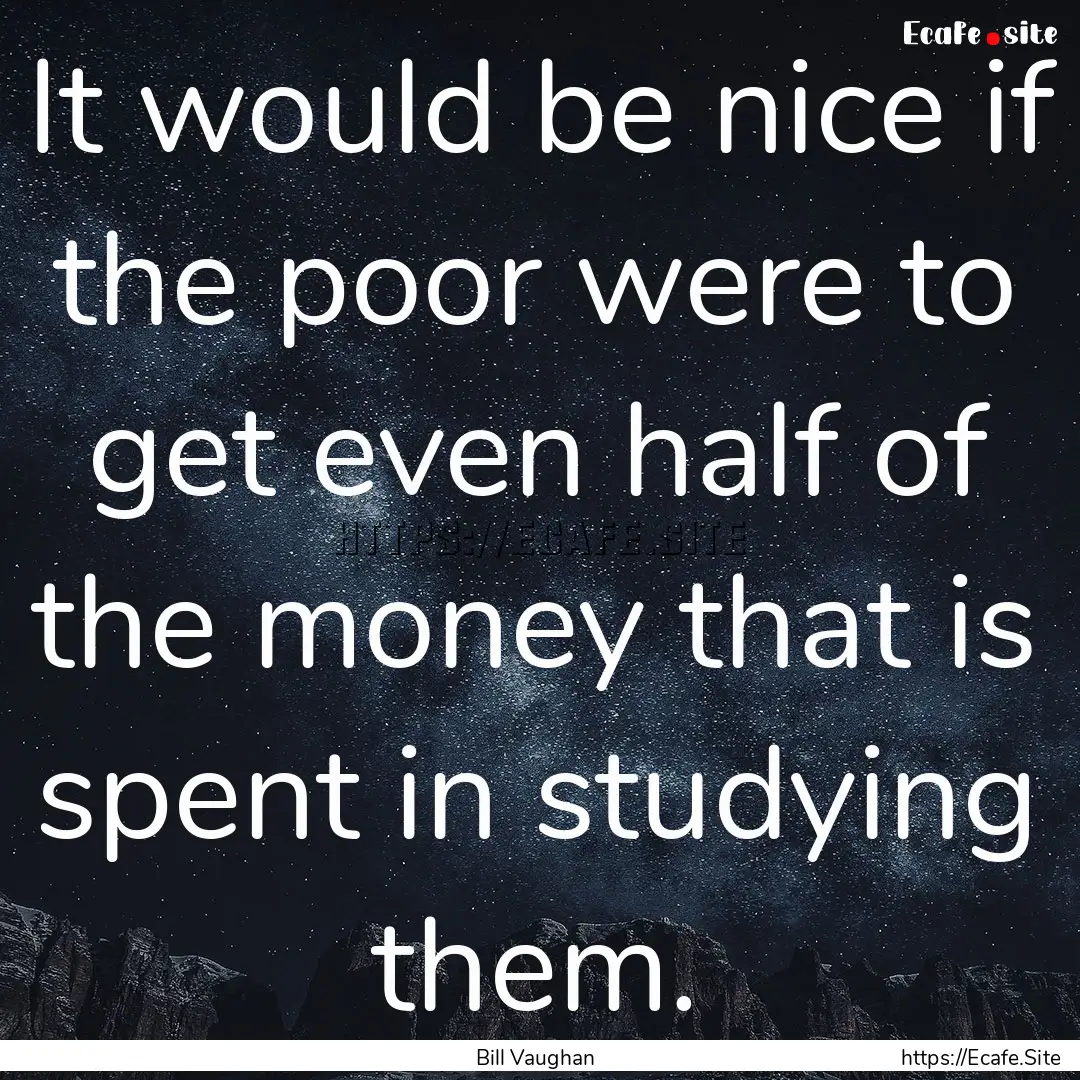 It would be nice if the poor were to get.... : Quote by Bill Vaughan