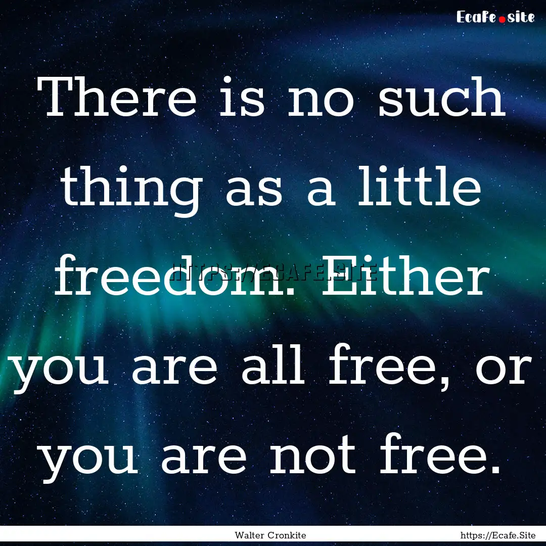 There is no such thing as a little freedom..... : Quote by Walter Cronkite