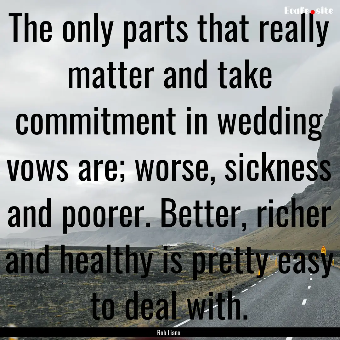 The only parts that really matter and take.... : Quote by Rob Liano