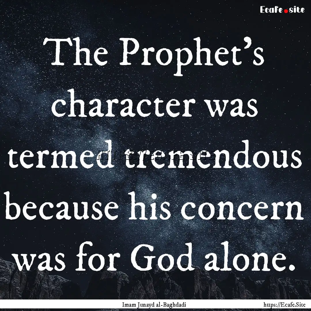 The Prophet's character was termed tremendous.... : Quote by Imam Junayd al-Baghdadi