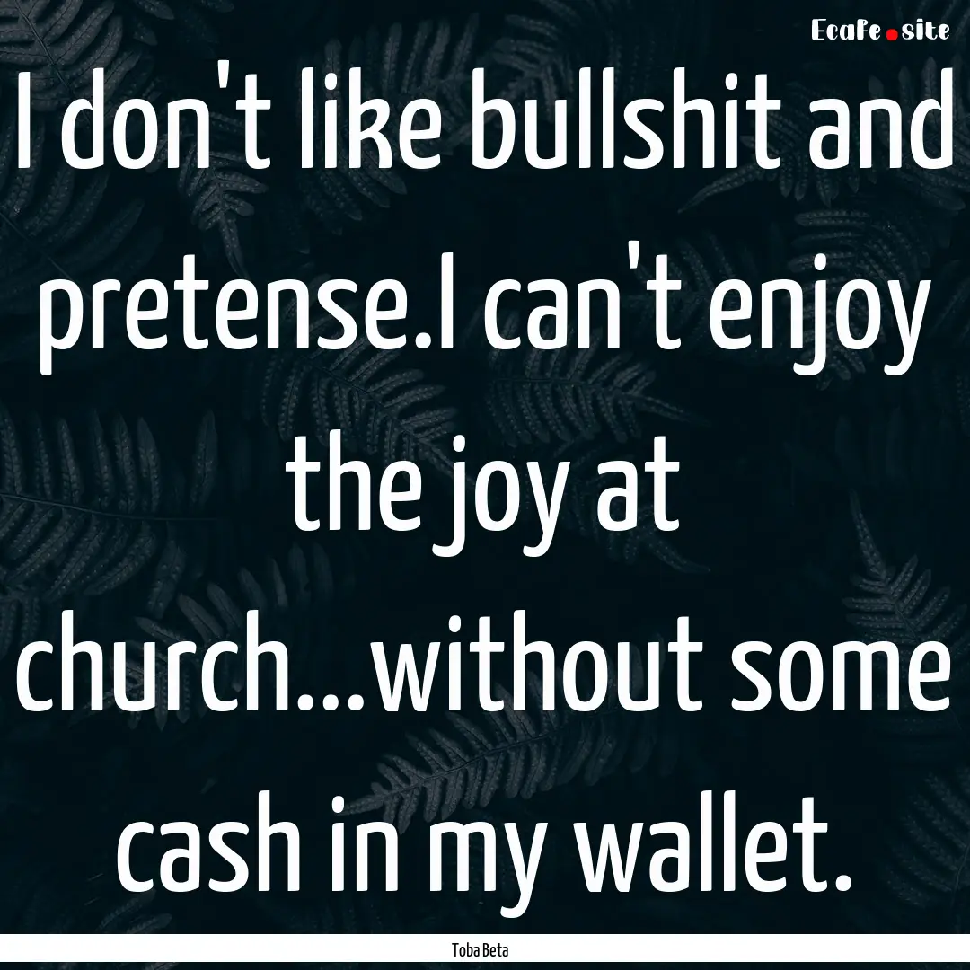 I don't like bullshit and pretense.I can't.... : Quote by Toba Beta